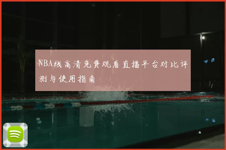 NBA线高清免费观看直播平台对比评测与使用指南