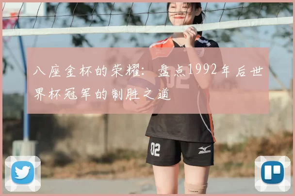 八座金杯的荣耀:盘点1992年后世界杯冠军的制胜之道