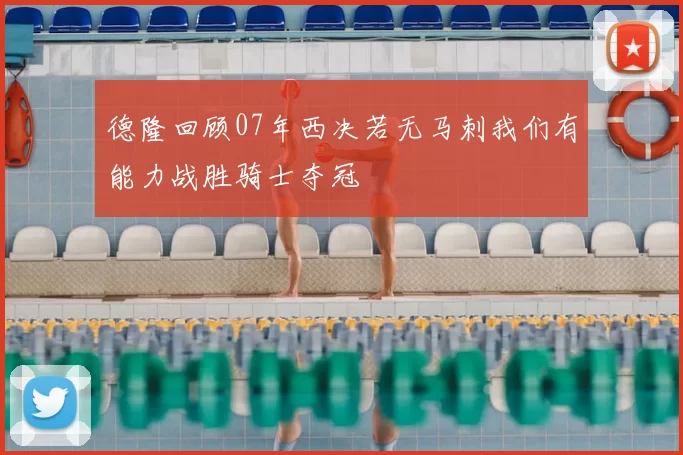 德隆回顾07年西决若无马刺我们有能力战胜骑士夺冠