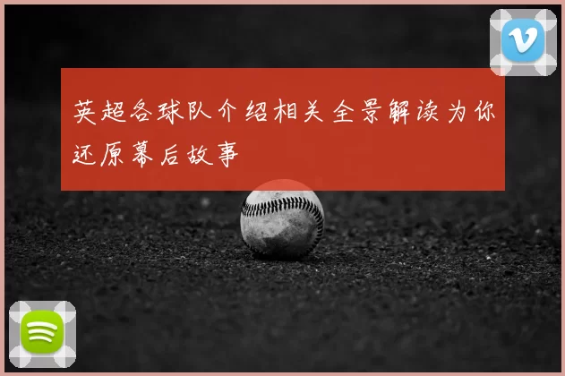 英超各球队介绍相关全景解读为你还原幕后故事