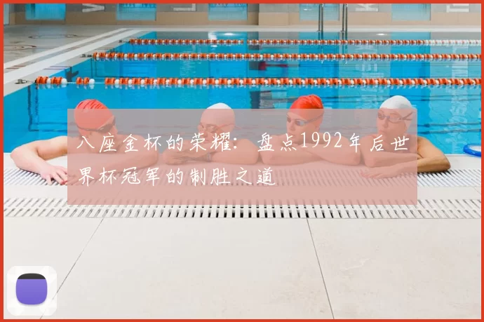 八座金杯的荣耀：盘点1992年后世界杯冠军的制胜之道