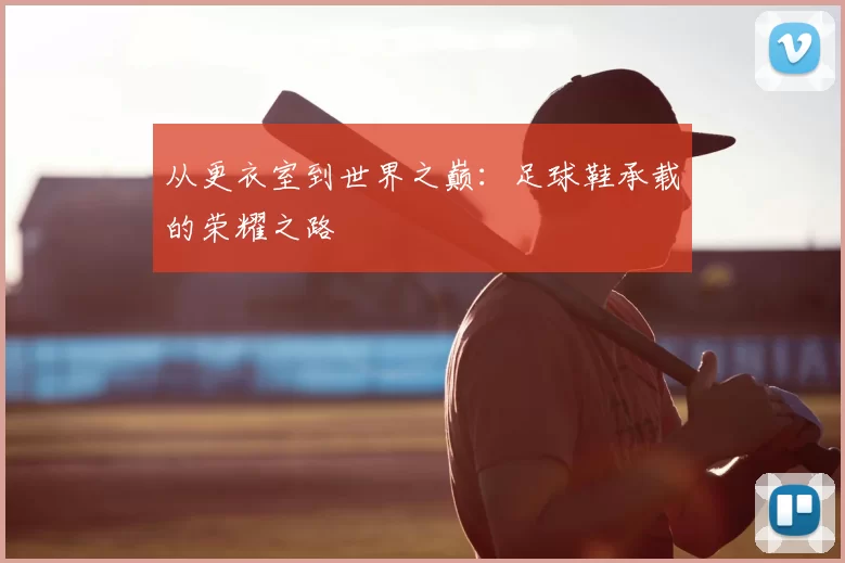 从更衣室到世界之巅:足球鞋承载的荣耀之路