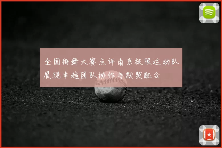全国街舞大赛点评南京极限运动队展现卓越团队协作与默契配合