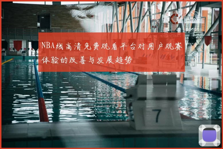 NBA线高清免费观看平台对用户观赛体验的改善与发展趋势