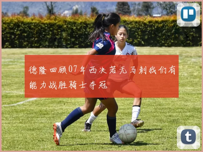 德隆回顾07年西决若无马刺我们有能力战胜骑士夺冠