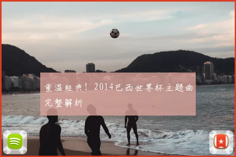 重温经典!2014巴西世界杯主题曲完整解析
