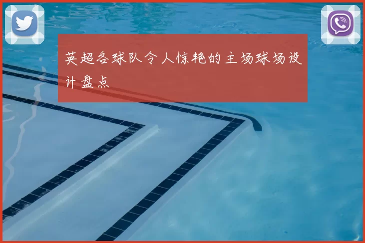 英超各球队令人惊艳的主场球场设计盘点