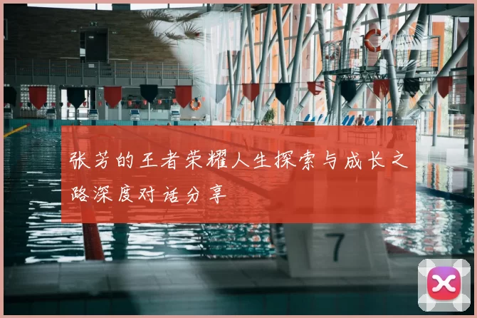 张芳的王者荣耀人生探索与成长之路深度对话分享