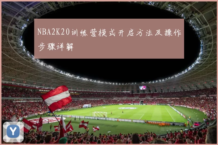 NBA2K20训练营模式开启方法及操作步骤详解