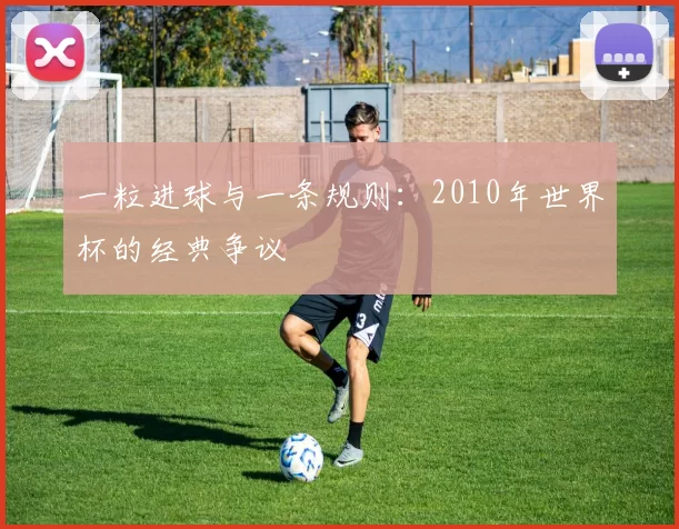 一粒进球与一条规则:2010年世界杯的经典争议