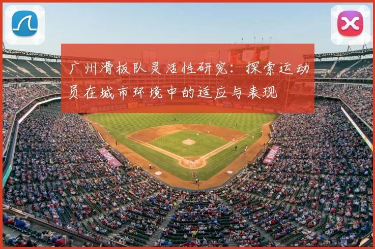 广州滑板队灵活性研究：探索运动员在城市环境中的适应与表现