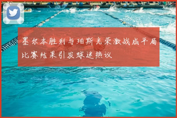 墨尔本胜利与珀斯光荣激战成平局比赛结果引发球迷热议