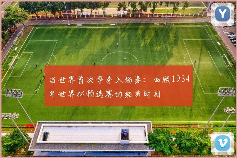 当世界首次争夺入场券：回顾1934年世界杯预选赛的经典时刻
