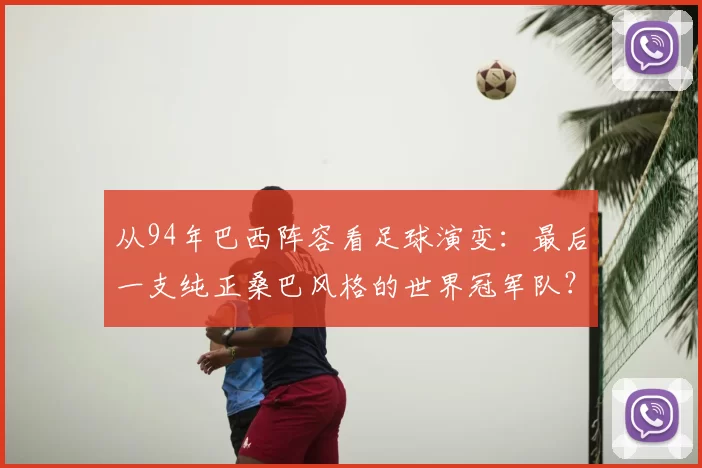从94年巴西阵容看足球演变：最后一支纯正桑巴风格的世界冠军队？