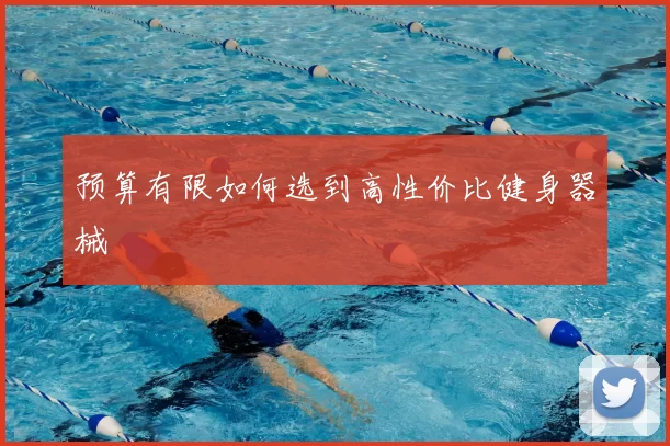 预算有限如何选到高性价比健身器械