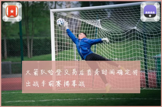 火箭队哈登交易后首秀时间确定将出战季前赛揭幕战