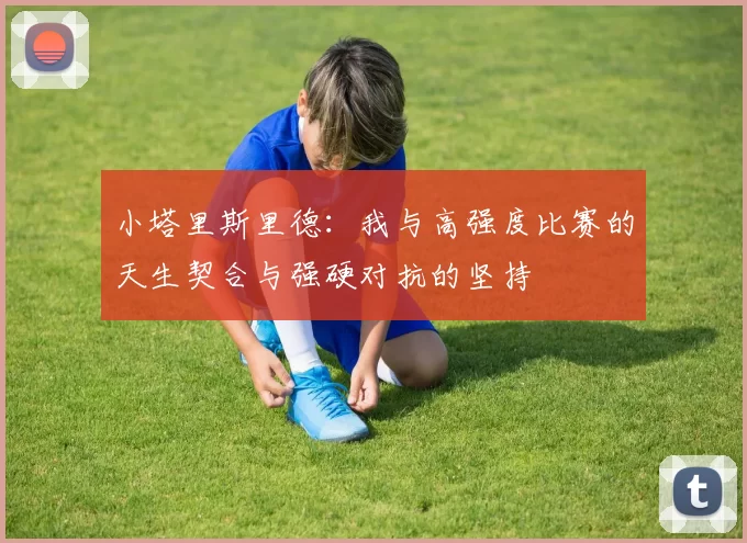 小塔里斯里德:我与高强度比赛的天生契合与强硬对抗的坚持
