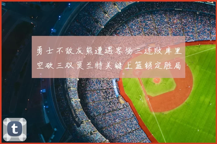 勇士不敌灰熊遭遇客场三连败库里空砍三双莫兰特关键上篮锁定胜局
