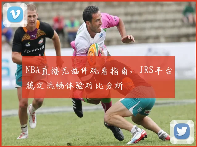 NBA直播无插件观看指南,JRS平台稳定流畅体验对比分析