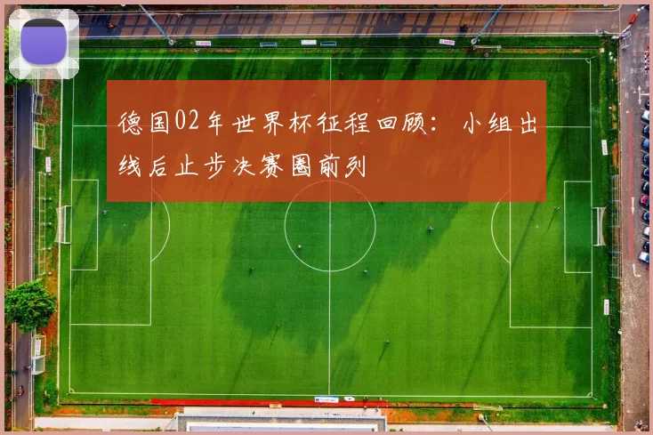 德国02年世界杯征程回顾:小组出线后止步决赛圈前列