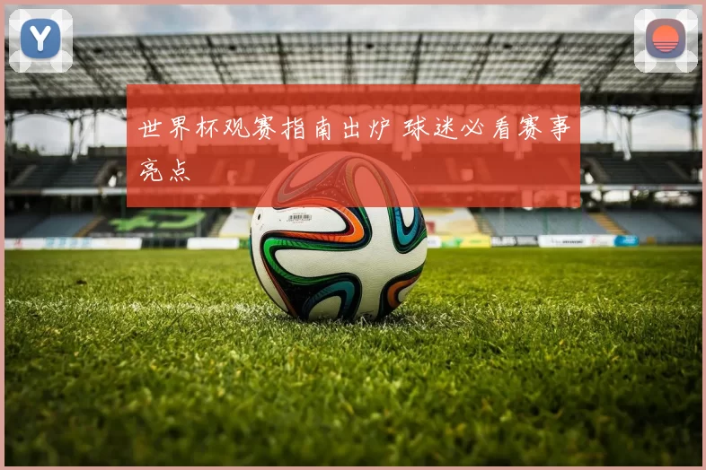 世界杯观赛指南出炉 球迷必看赛事亮点