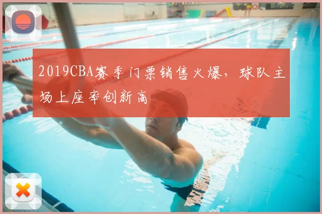 2019CBA赛季门票销售火爆,球队主场上座率创新高