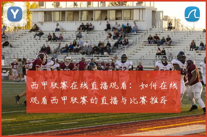 西甲联赛在线直播观看：如何在线观看西甲联赛的直播与比赛推荐