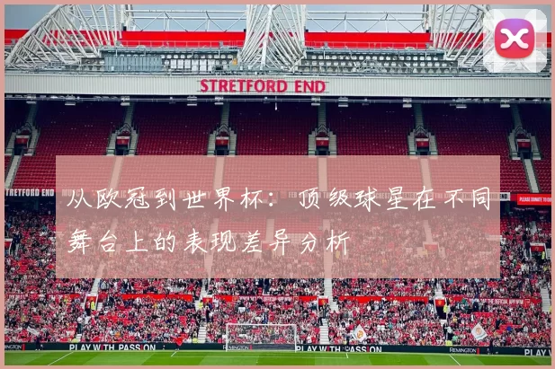 从欧冠到世界杯：顶级球星在不同舞台上的表现差异分析