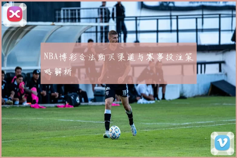 NBA博彩合法购买渠道与赛事投注策略解析