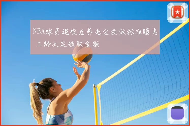 NBA球员退役后养老金发放标准曝光 工龄决定领取金额