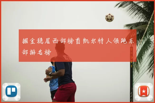 掘金稳居西部榜首凯尔特人领跑东部排名榜