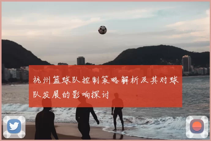 杭州篮球队控制策略解析及其对球队发展的影响探讨