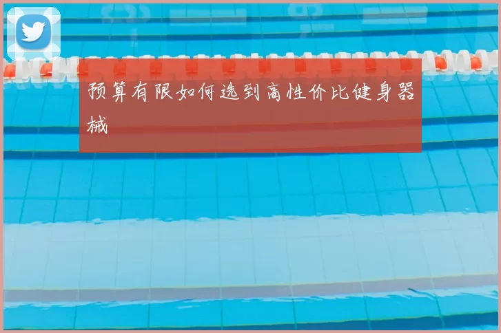 预算有限如何选到高性价比健身器械