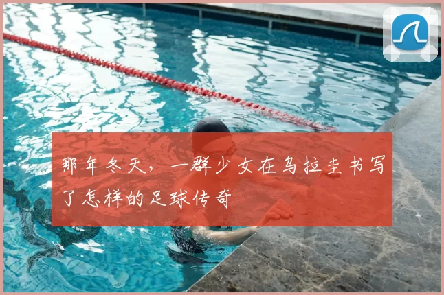 那年冬天,一群少女在乌拉圭书写了怎样的足球传奇