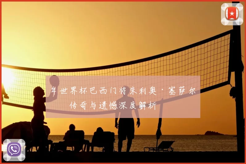 年世界杯巴西门将朱利奥·塞萨尔的传奇与遗憾深度解析