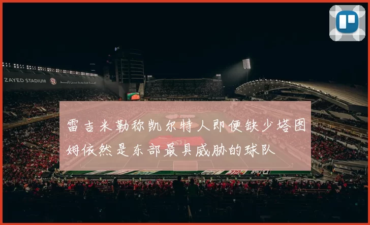 雷吉米勒称凯尔特人即便缺少塔图姆依然是东部最具威胁的球队