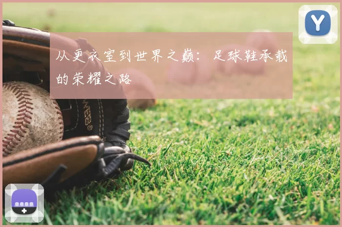 从更衣室到世界之巅:足球鞋承载的荣耀之路