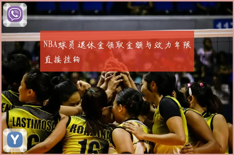 NBA球员退休金领取金额与效力年限直接挂钩