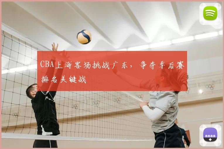 CBA上海客场挑战广东，争夺季后赛排名关键战