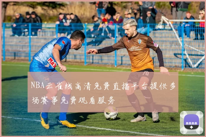 NBA云雀线高清免费直播平台提供多场赛事免费观看服务