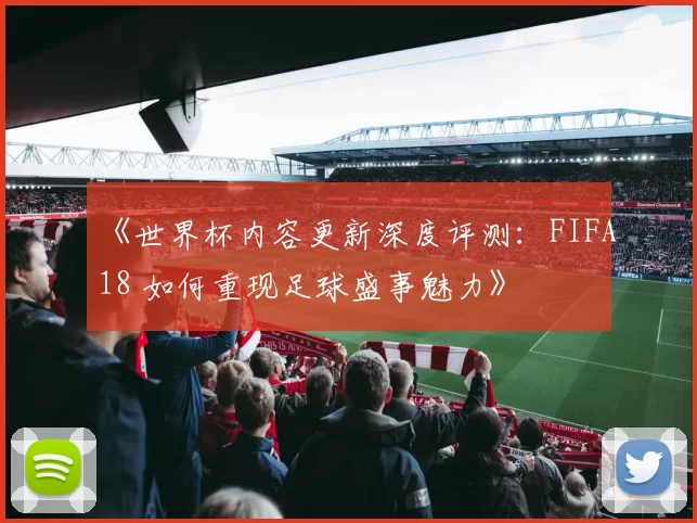《世界杯内容更新深度评测:FIFA18 如何重现足球盛事魅力》
