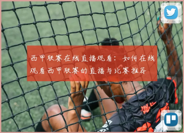 西甲联赛在线直播观看：如何在线观看西甲联赛的直播与比赛推荐