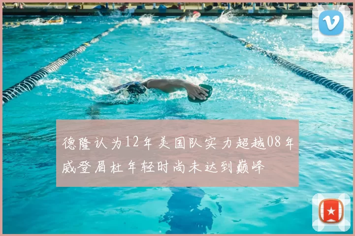 德隆认为12年美国队实力超越08年威登眉杜年轻时尚未达到巅峰