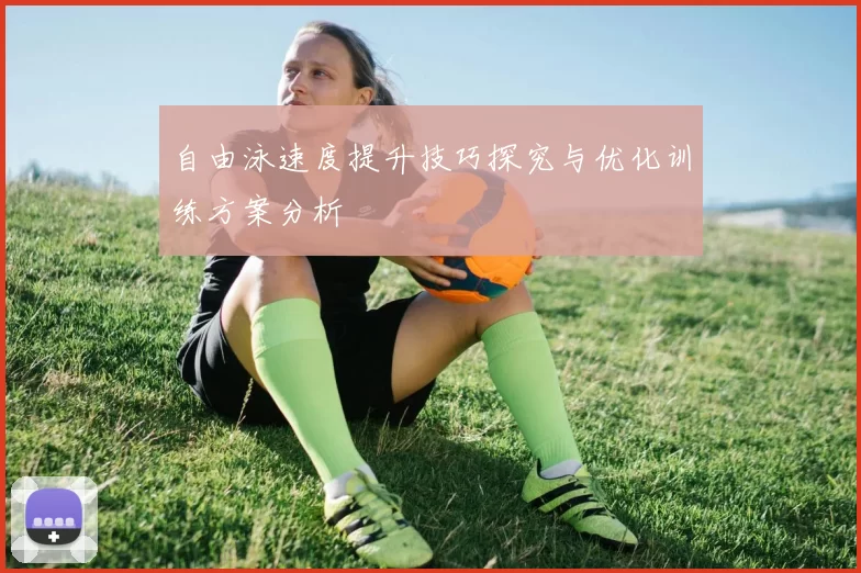 自由泳速度提升技巧探究与优化训练方案分析