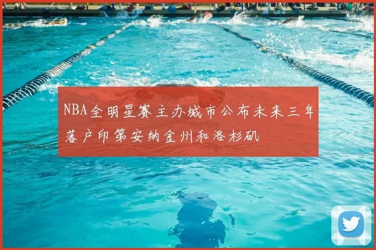 NBA全明星赛主办城市公布未来三年落户印第安纳金州和洛杉矶
