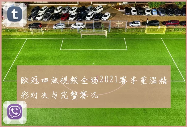 欧冠回放视频全场2021赛季重温精彩对决与完整赛况
