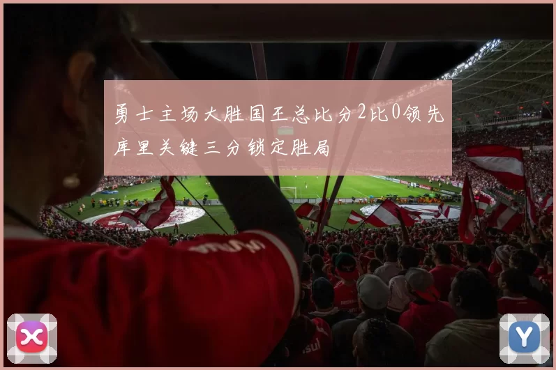 勇士主场大胜国王总比分2比0领先库里关键三分锁定胜局