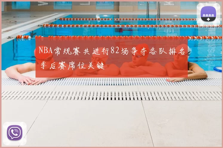 NBA常规赛共进行82场争夺各队排名季后赛席位关键