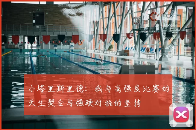 小塔里斯里德:我与高强度比赛的天生契合与强硬对抗的坚持