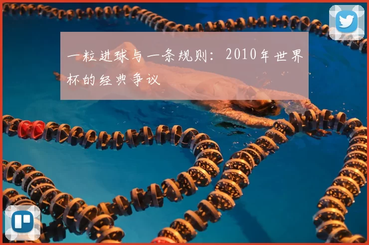 一粒进球与一条规则:2010年世界杯的经典争议